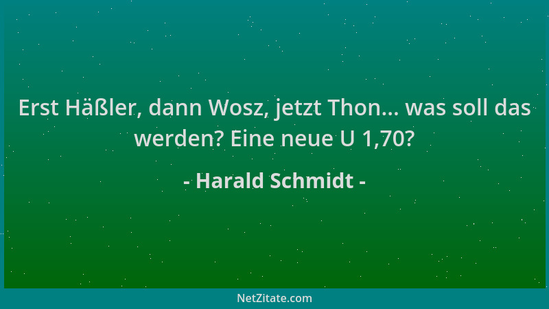 Harald Schmidt - Erst Häßler, dann Wosz, jetzt Thon... was soll das werden? Eine neue U 1,70?...