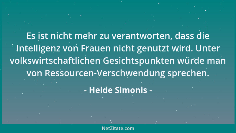 Heide Simonis - Es ist nicht mehr zu verantworten, dass die Intelligenz von Frauen nicht genutzt wird. Unter volkswirtschaf...