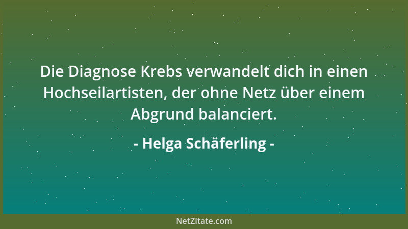 Helga Schäferling - Die Diagnose Krebs verwandelt dich in einen Hochseilartisten, der ohne Netz über einem Abgrund balancie...