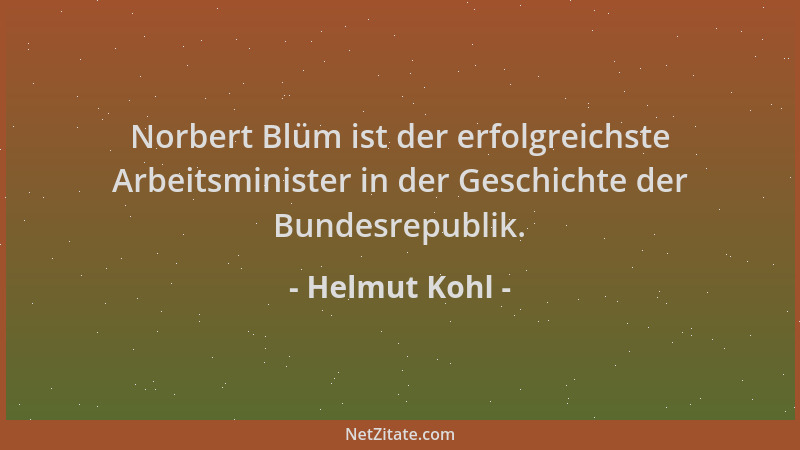 Helmut Kohl - Norbert Blüm ist der erfolgreichste Arbeitsminister in der Geschichte der Bundesrepublik....