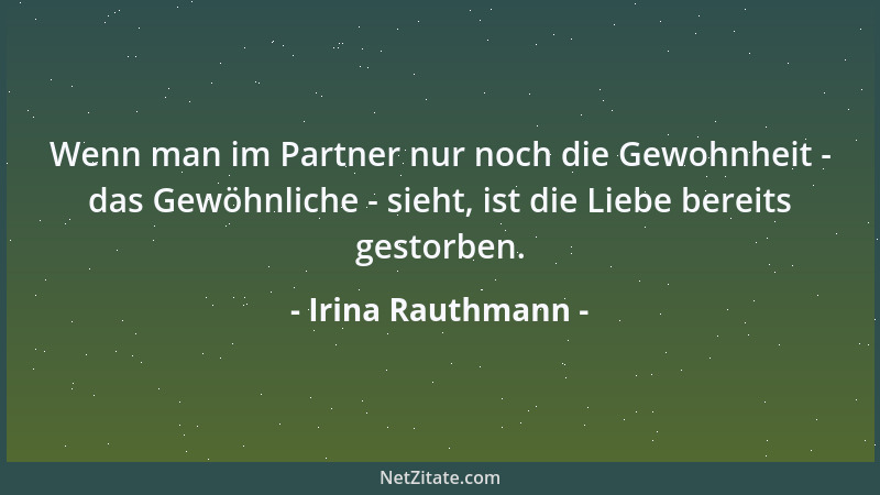 Irina Rauthmann - Wenn man im Partner nur noch die Gewohnheit - das Gewöhnliche - sieht, ist die Liebe bereits gestorben....