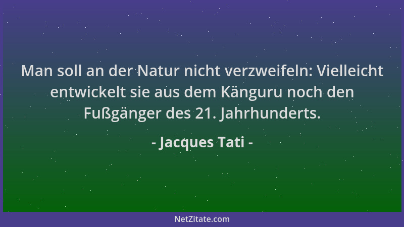 Jacques Tati - Man soll an der Natur nicht verzweifeln: Vielleicht entwickelt sie aus dem Känguru noch den Fußgänger des 21...