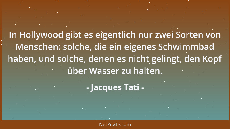 Jacques Tati - In Hollywood gibt es eigentlich nur zwei Sorten von Menschen: solche, die ein eigenes Schwimmbad haben, und...