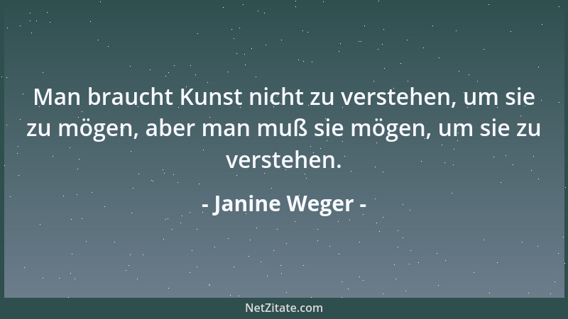 Janine Weger - Man braucht Kunst nicht zu verstehen, um sie zu mögen, aber man muß sie mögen, um sie zu verstehen....