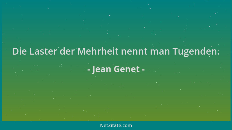 Jean Genet - Die Laster der Mehrheit nennt man Tugenden....