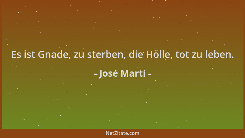 José Martí - Es ist Gnade, zu sterben, die Hölle, tot zu leben....