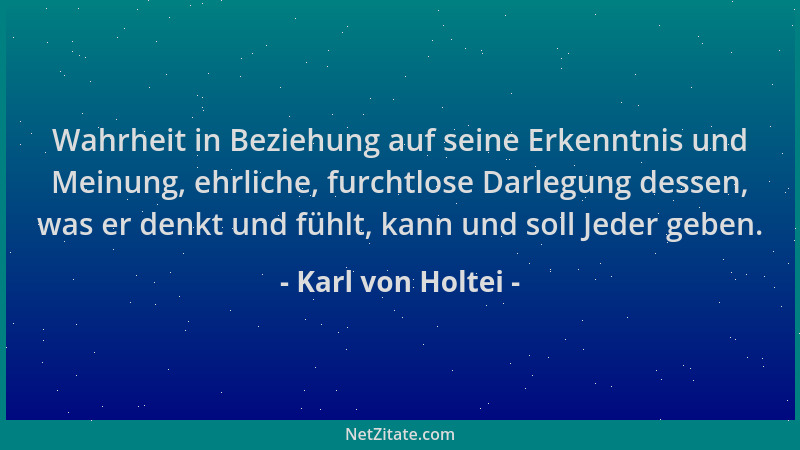 Karl von Holtei - Wahrheit in Beziehung auf seine Erkenntnis und Meinung, ehrliche, furchtlose Darlegung dessen, was er den...