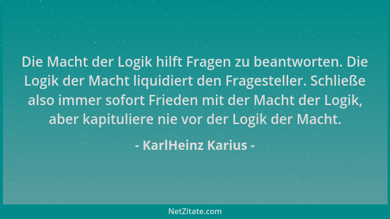 KarlHeinz Karius - Die Macht der Logik hilft Fragen zu beantworten. Die Logik der Macht liquidiert den Fragesteller. Schlie...
