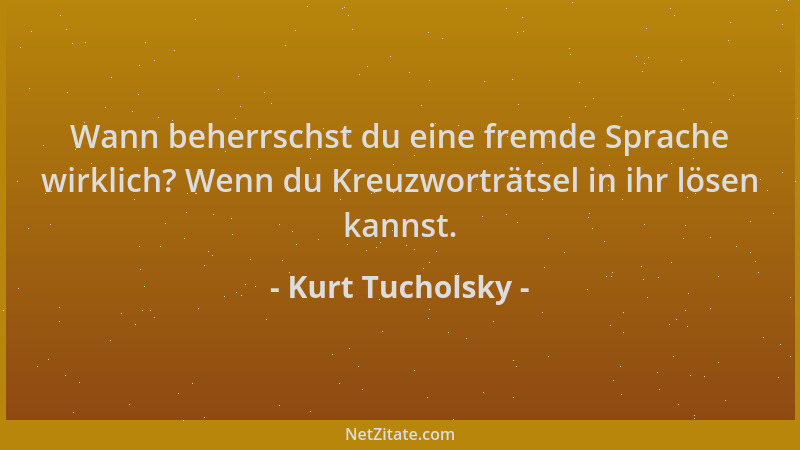 Kurt Tucholsky - Wann beherrschst du eine fremde Sprache wirklich? Wenn du Kreuzworträtsel in ihr lösen kannst....