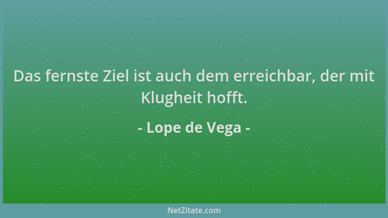 Lope de Vega - Das fernste Ziel ist auch dem erreichbar, der mit Klugheit hofft....
