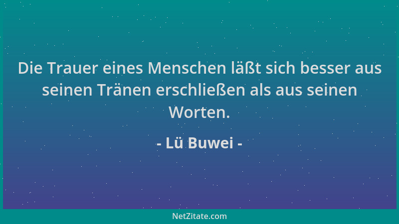 Lü Buwei - Die Trauer eines Menschen läßt sich besser aus seinen Tränen erschließen als aus seinen Worten....
