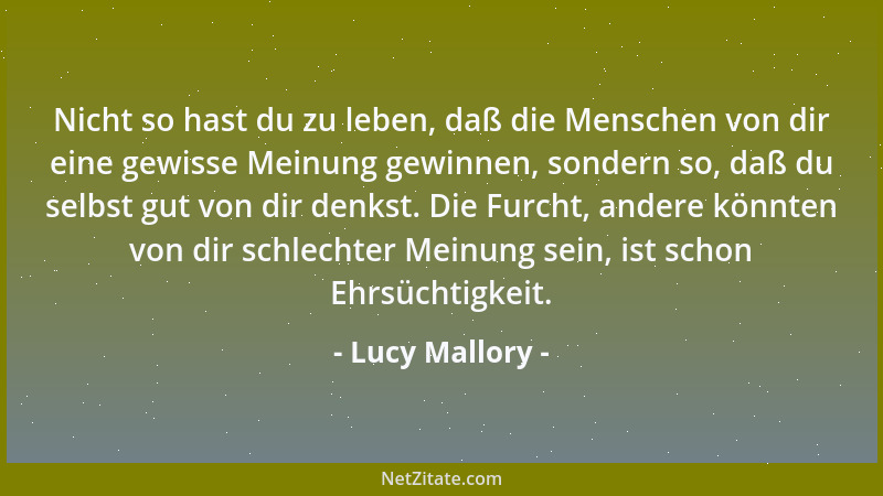 Lucy Mallory - Nicht so hast du zu leben, daß die Menschen von dir eine gewisse Meinung gewinnen, sondern so, daß du selbst...