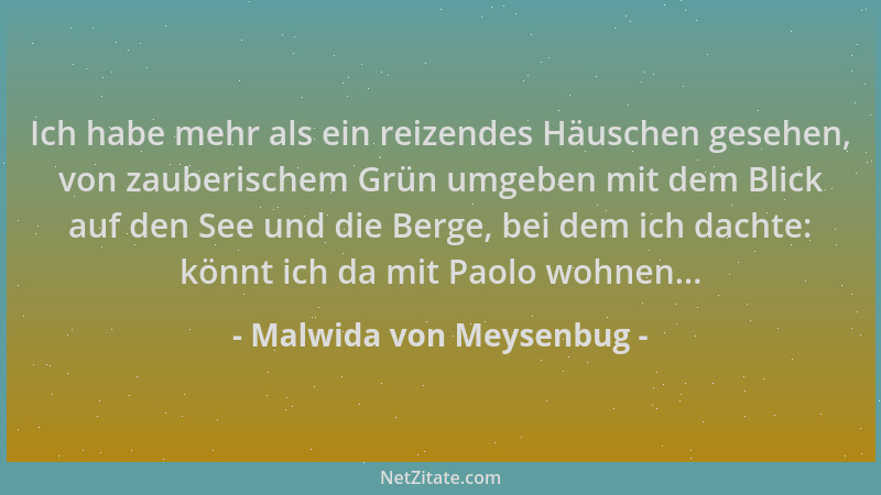 Malwida von Meysenbug - Ich habe mehr als ein reizendes Häuschen gesehen, von zauberischem Grün umgeben mit dem Blick auf d...