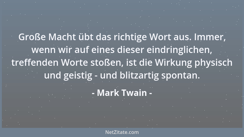 Mark Twain - Große Macht übt das richtige Wort aus. Immer, wenn wir auf eines dieser eindringlichen, treffenden Worte stoße...