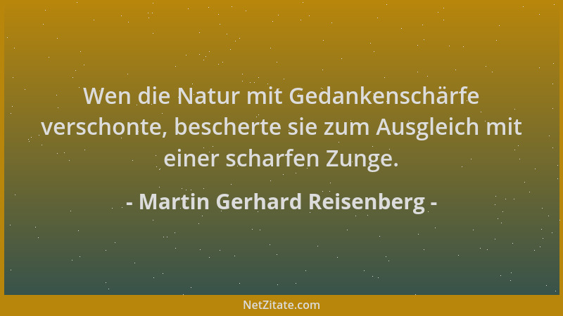 Martin Gerhard Reisenberg - Wen die Natur mit Gedankenschärfe verschonte, bescherte sie zum Ausgleich mit einer scharfen Zu...