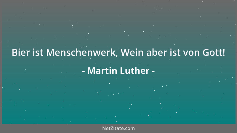 Martin Luther - Bier ist Menschenwerk, Wein aber ist von Gott!...