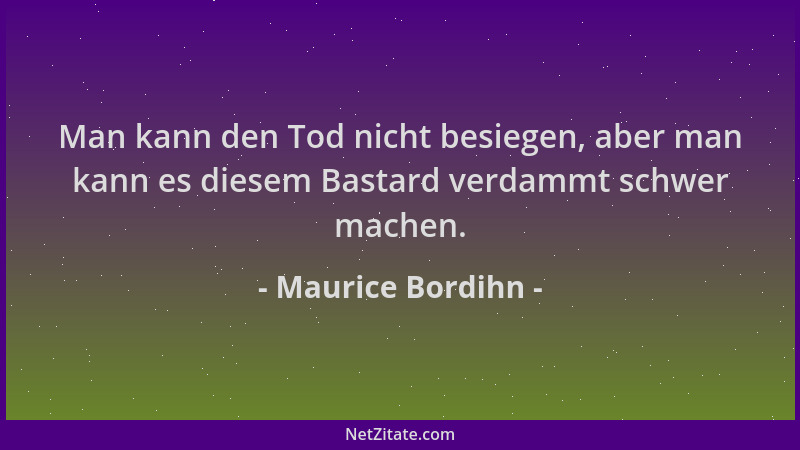 Maurice Bordihn - Man kann den Tod nicht besiegen, aber man kann es diesem Bastard verdammt schwer machen....