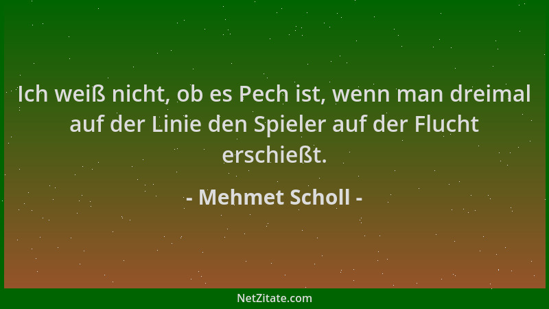 Mehmet Scholl - Ich weiß nicht, ob es Pech ist, wenn man dreimal auf der Linie den Spieler auf der Flucht erschießt....