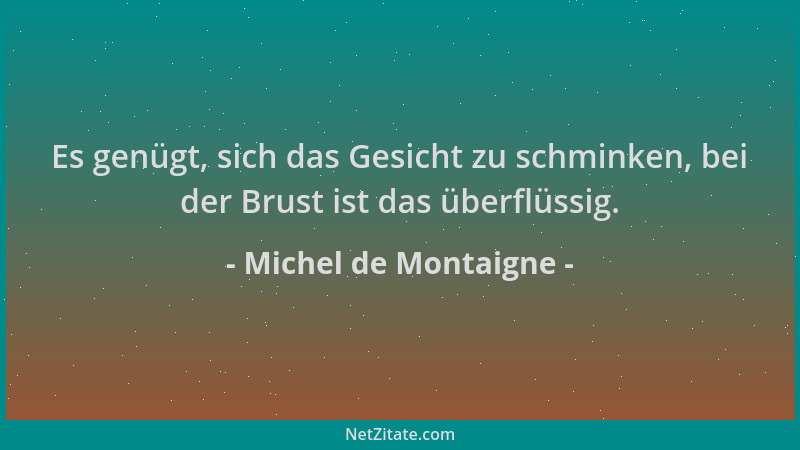 Michel de Montaigne - Es genügt, sich das Gesicht zu schminken, bei der Brust ist das überflüssig....