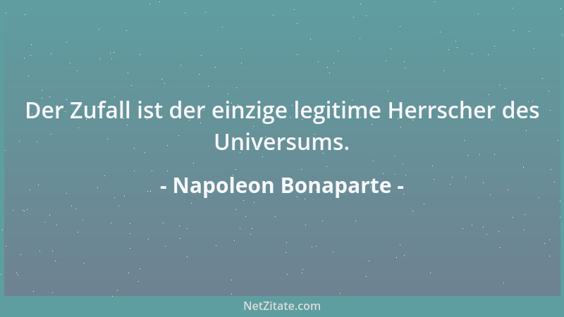 Napoleon Bonaparte - Der Zufall ist der einzige legitime Herrscher des Universums....