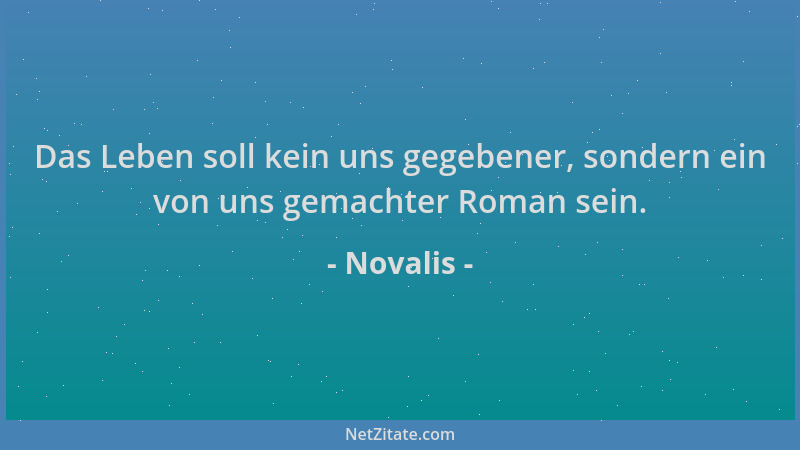 Novalis - Das Leben soll kein uns gegebener, sondern ein von uns gemachter Roman sein....