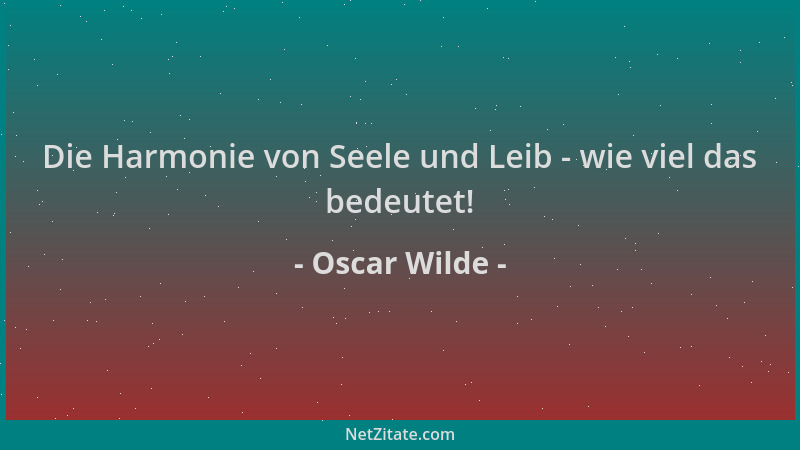 Oscar Wilde - Die Harmonie von Seele und Leib - wie viel das bedeutet!...