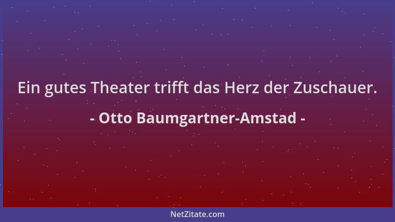 Otto Baumgartner-Amstad - Ein gutes Theater trifft das Herz der Zuschauer....