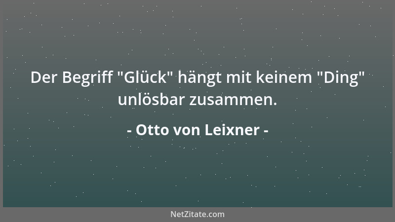 Otto von Leixner - Der Begriff  "Glück " hängt mit keinem  "Ding " unlösbar zusammen....