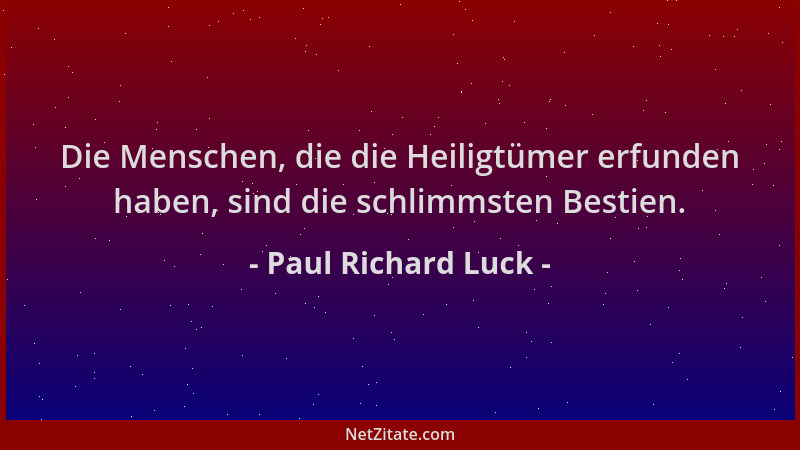 Paul Richard Luck - Die Menschen, die die Heiligtümer erfunden haben, sind die schlimmsten Bestien....