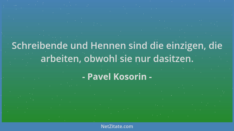Pavel Kosorin - Schreibende und Hennen sind die einzigen, die arbeiten, obwohl sie nur dasitzen....