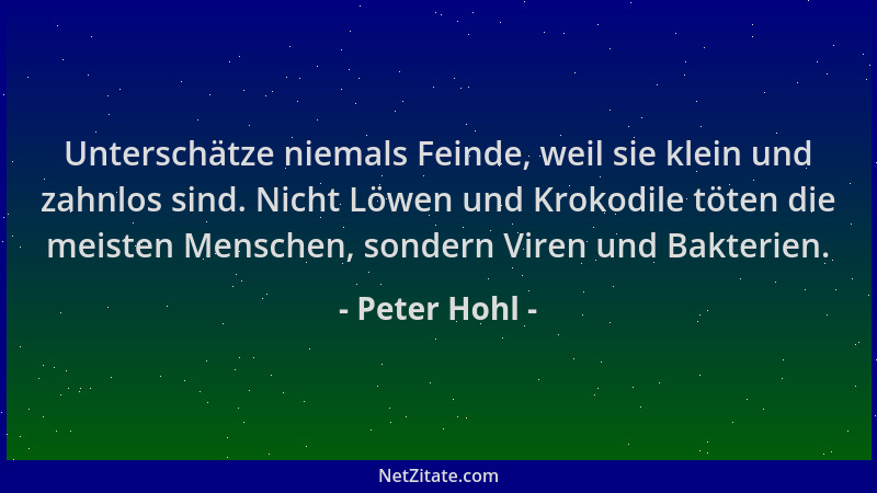 Peter Hohl - Unterschätze niemals Feinde, weil sie klein und zahnlos sind. Nicht Löwen und Krokodile töten die meisten Mens...