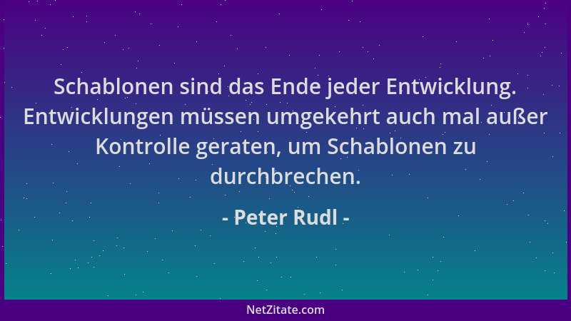 Peter Rudl - Schablonen sind das Ende jeder Entwicklung. Entwicklungen müssen umgekehrt auch mal außer Kontrolle geraten, u...