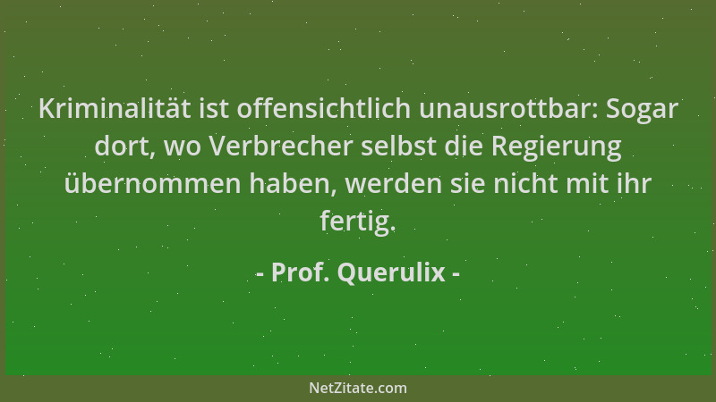 Prof. Querulix - Kriminalität ist offensichtlich unausrottbar: Sogar dort, wo Verbrecher selbst die Regierung übernommen ha...