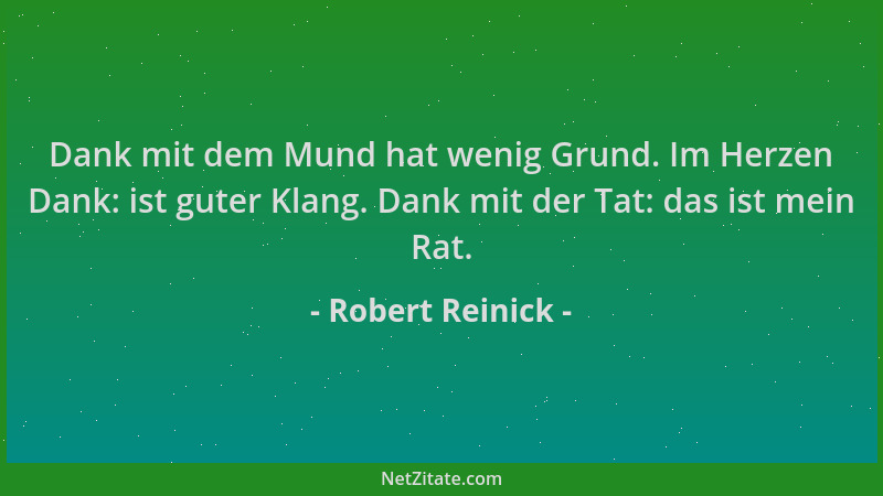 Robert Reinick - Dank mit dem Mund hat wenig Grund. Im Herzen Dank: ist guter Klang. Dank mit der Tat: das ist mein Rat....
