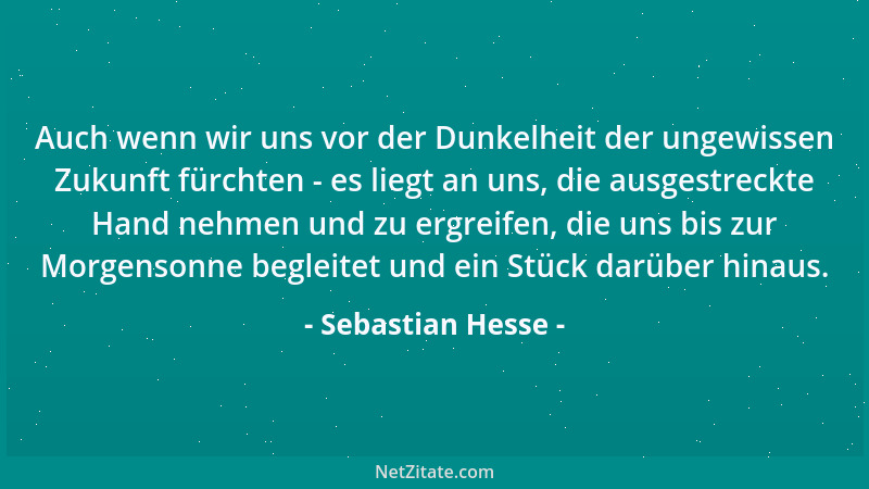 Sebastian Hesse - Auch wenn wir uns vor der Dunkelheit der ungewissen Zukunft fürchten - es liegt an uns, die ausgestreckte...