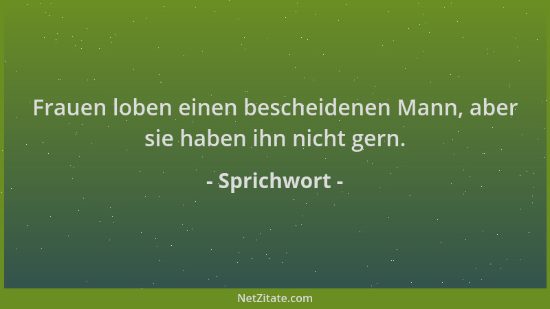 Sprichwort - Frauen loben einen bescheidenen Mann, aber sie haben ihn nicht gern....