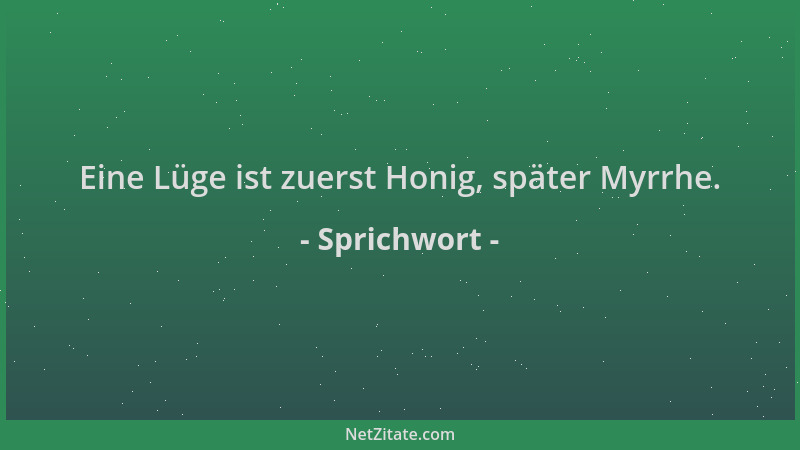 Sprichwort - Eine Lüge ist zuerst Honig, später Myrrhe....
