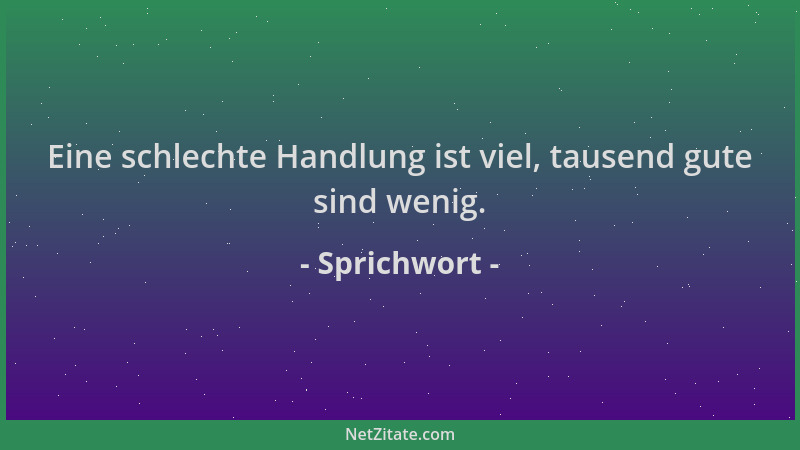 Sprichwort - Eine schlechte Handlung ist viel, tausend gute sind wenig....