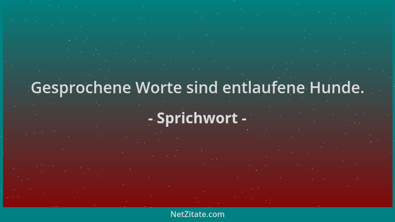 Sprichwort - Gesprochene Worte sind entlaufene Hunde....