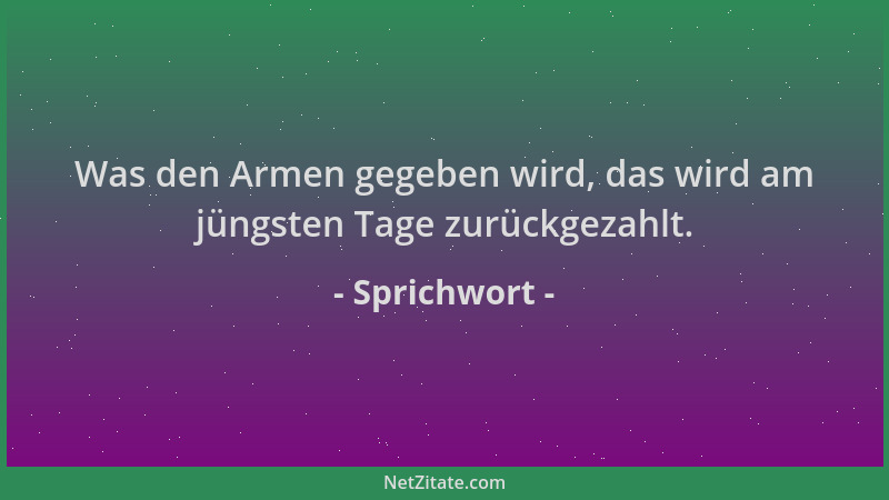 Sprichwort - Was den Armen gegeben wird, das wird am jüngsten Tage zurückgezahlt....