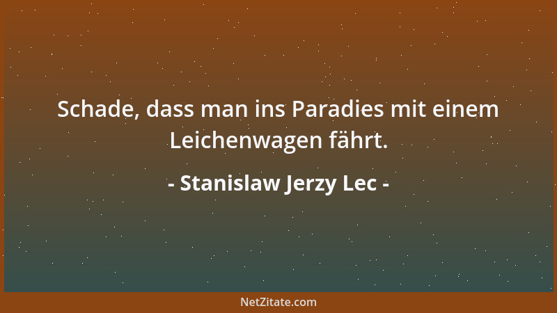 Stanislaw Jerzy Lec - Schade, dass man ins Paradies mit einem Leichenwagen fährt....