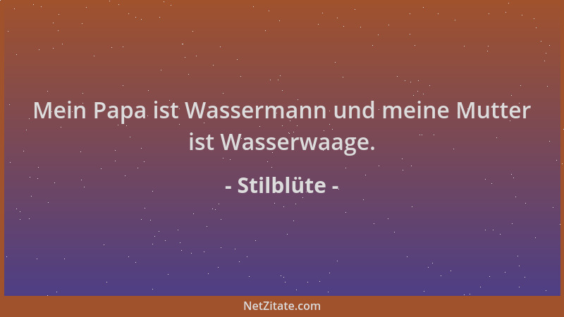 Stilblüte - Mein Papa ist Wassermann und meine Mutter ist Wasserwaage....