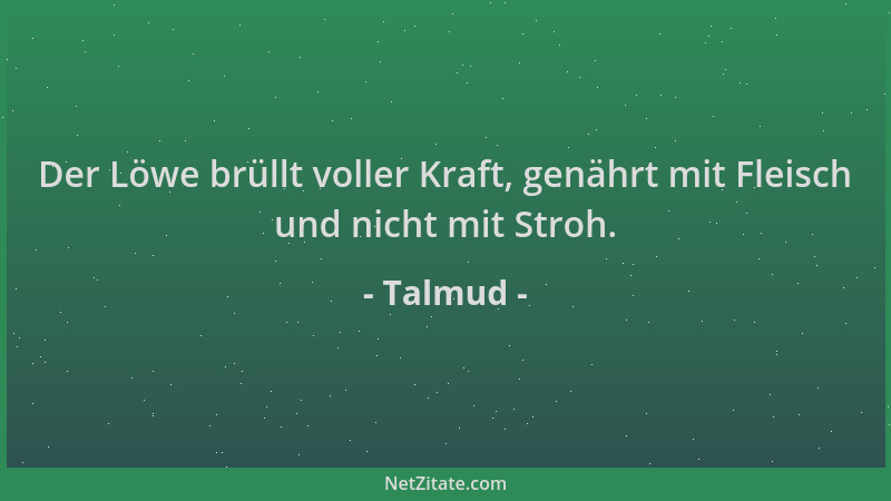 Talmud - Der Löwe brüllt voller Kraft, genährt mit Fleisch und nicht mit Stroh....