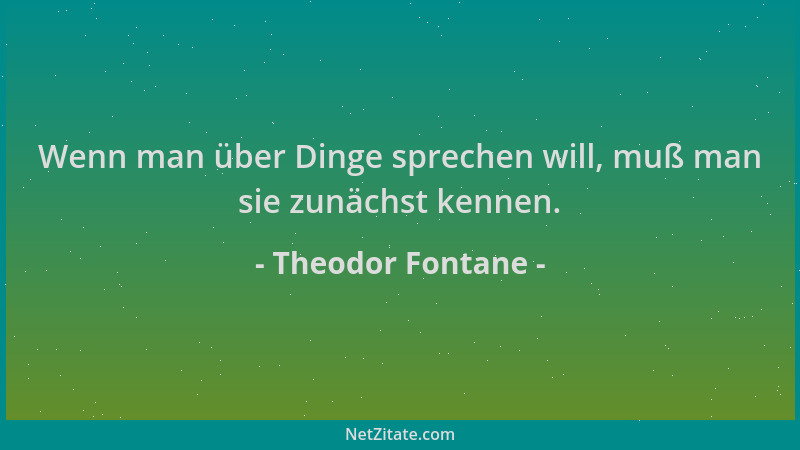 Theodor Fontane - Wenn man über Dinge sprechen will, muß man sie zunächst kennen....