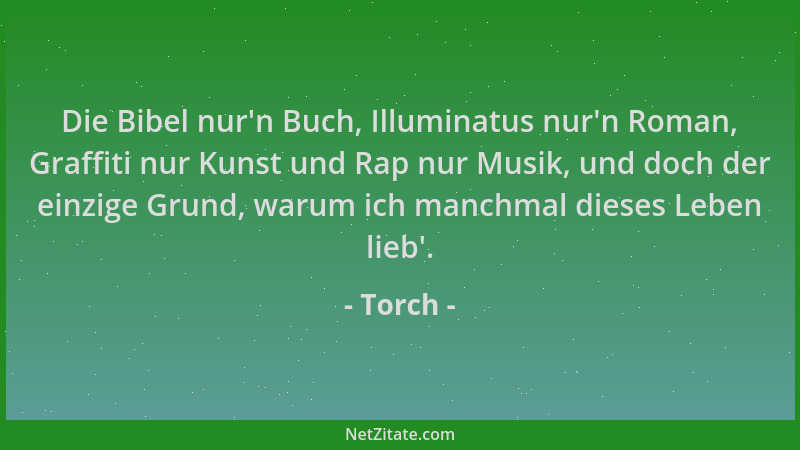 Torch - Die Bibel nur 'n Buch, Illuminatus nur 'n Roman, Graffiti nur Kunst und Rap nur Musik, und doch der einzige Grund, wa...