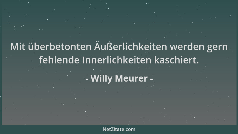Willy Meurer - Mit überbetonten Äußerlichkeiten werden gern fehlende Innerlichkeiten kaschiert....