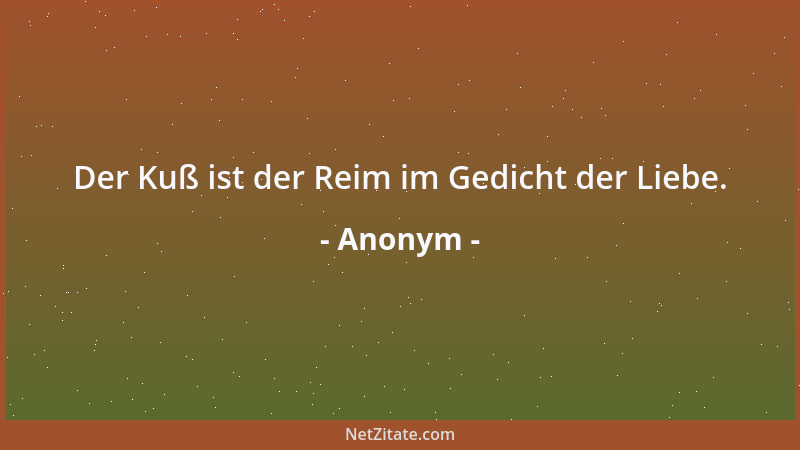 Anonym - Der Kuß ist der Reim im Gedicht der Liebe....