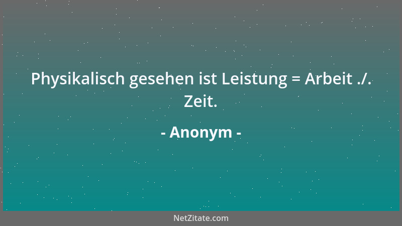 Anonym - Physikalisch gesehen ist Leistung = Arbeit ./. Zeit....