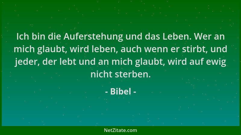 Bibel - Ich bin die Auferstehung und das Leben. Wer an mich glaubt, wird leben, auch wenn er stirbt, und jeder, der lebt un...
