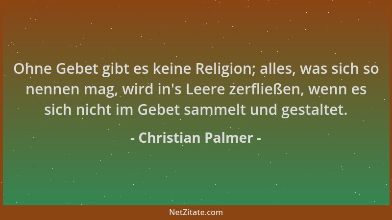Christian Palmer - Ohne Gebet gibt es keine Religion; alles, was sich so nennen mag, wird in 's Leere zerfließen, wenn es si...